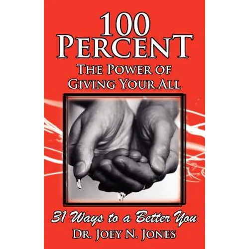 100 Percent the Power of Giving Your All, 31 Ways to a Better You - Paperback