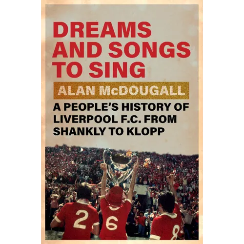 Dreams and Songs to Sing: A People's History of Liverpool FC from Shankly to Klopp - Hardcover