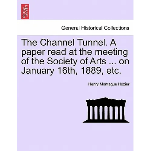 The Channel Tunnel. a Paper Read at the Meeting of the Society of Arts ... on January 16th, 1889, Etc. - Paperback