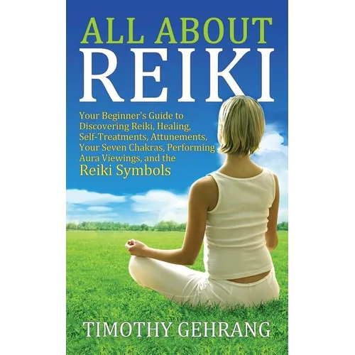 All About Reiki: Your Beginner's Guide to Discovering What Reiki Is, Healing and Self Treatments, Attunements, Your Seven Chakras, Perf - Paperback