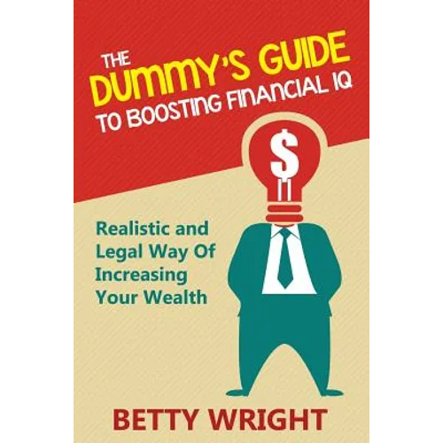 The Dummy's Guide To Boosting Financial IQ: Realistic and Legal Way Of Increasing Your Wealth - Paperback