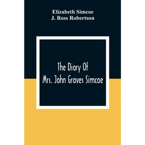 The Diary Of Mrs. John Graves Simcoe, Wife Of The First Lieutenant-Governor Of The Province Of Upper Canada, 1792-6 - Paperback