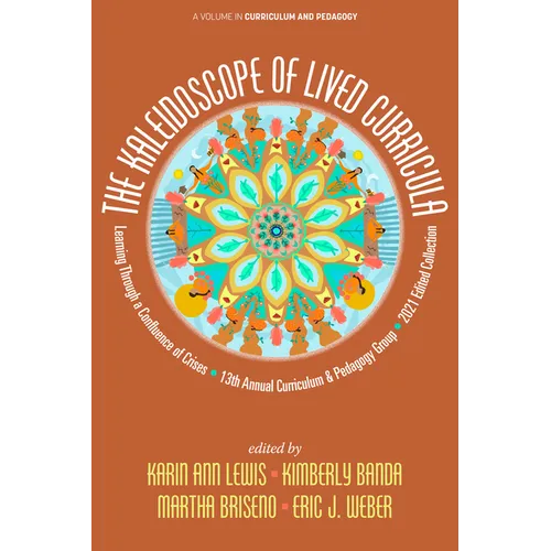 The Kaleidoscope of Lived Curricula: Learning Through a Confluence of Crises 13th Annual Curriculum & Pedagogy Group 2021 Edited Collection - Hardcover