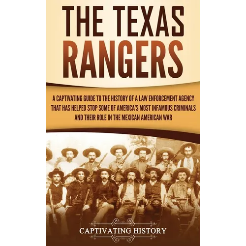The Texas Rangers: A Captivating Guide to the History of a Law Enforcement Agency That Has Helped Stop Some of America's Most Infamous Cr - Hardcover