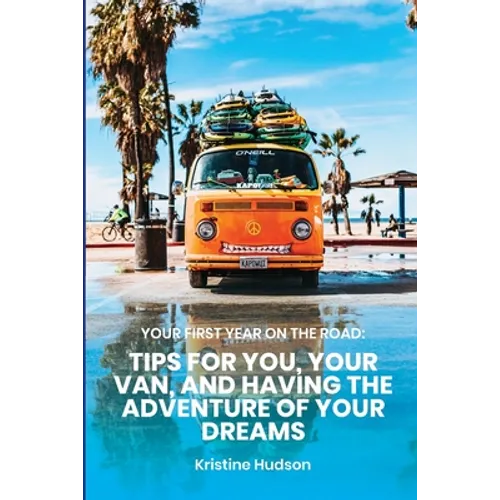 Your First Year on the Road: Tips for You, Your Van, and Having the Adventure of Your Dreams - Paperback