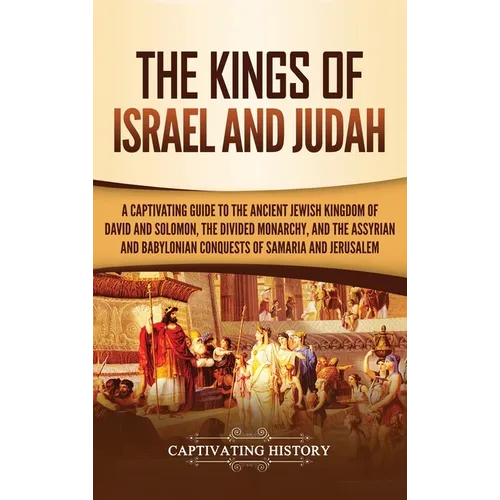 The Kings of Israel and Judah: A Captivating Guide to the Ancient Jewish Kingdom of David and Solomon, the Divided Monarchy, and the Assyrian and Bab - Hardcover