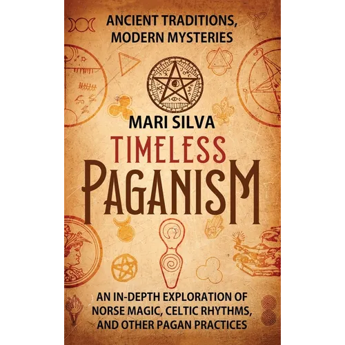 Timeless Paganism: Ancient Traditions, Modern Mysteries - An In-Depth Exploration of Norse Magic, Celtic Rhythms, and Other Pagan Practic - Hardcover