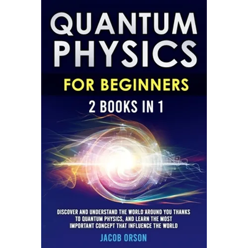 Quantum Physics for Beginners: 2 Books in 1: Discover and Understand the World Around you Thanks to Quantum Physics, And Learn The Most Important Con - Paperback