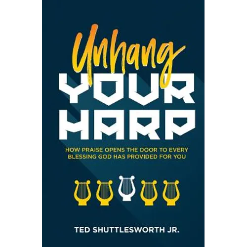 Unhang Your Harp: How Praise Opens the Door to Every Blessing God Has Provided for You - Paperback