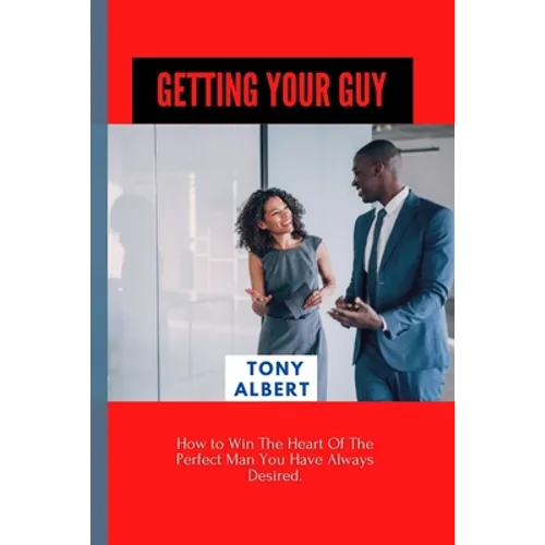 Getting Your Guy: How to Win The Heart Of The Perfect Man You Have Always Desired. - Paperback