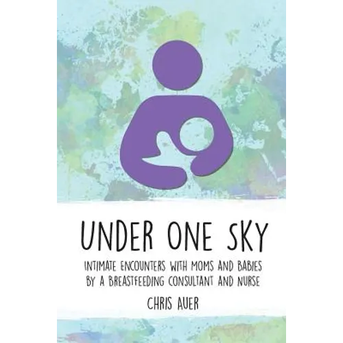 Under One Sky: Intimate Encounters with Moms and Babies by a Breastfeeding Consultant and Nurse - Paperback