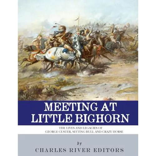Meeting at Little Bighorn: The Lives and Legacies of George Custer, Sitting Bull and Crazy Horse - Paperback