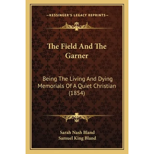 The Field And The Garner: Being The Living And Dying Memorials Of A Quiet Christian (1854) - Paperback