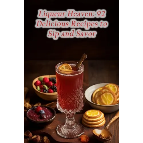 Liqueur Heaven: 92 Delicious Recipes to Sip and Savor - Paperback