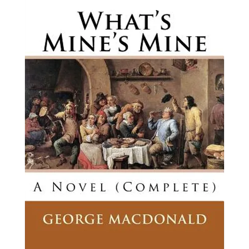 What's Mine's Mine (1886), By: George MacDonald (Original Classics) Complete: A Novel - Paperback