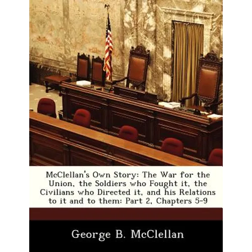 McClellan's Own Story: The War for the Union, the Soldiers Who Fought It, the Civilians Who Directed It, and His Relations to It and to Them: - Paperback