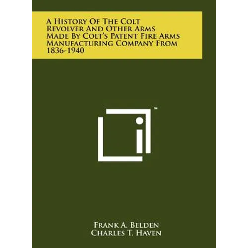 A History Of The Colt Revolver And Other Arms Made By Colt's Patent Fire Arms Manufacturing Company From 1836-1940 - Hardcover
