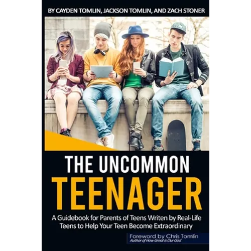 The Uncommon Teenager: A Guidebook Written For Parents By Real LIfe Teens To Help Your Teen Become Extraordinary - Paperback