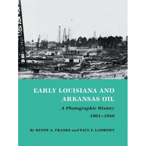Early Louisiana and Arkansas Oil: A Photographic History, 1901-1946 - Paperback