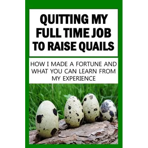 Quitting My Full Time Job To Raise Quails: How I Made A Fortune And What You Can Learn From My Experience - Paperback
