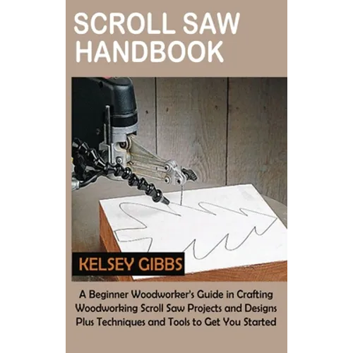 Scroll Saw Handbook: A Beginner Woodworker's Guide in Crafting Woodworking Scroll Saw Projects and Designs Plus Techniques and Tools to Get You Starte - Hardcover