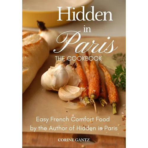 Hidden in Paris -- The Cookbook: Easy French Comfort Food by the Author of Hidden in Paris - Paperback