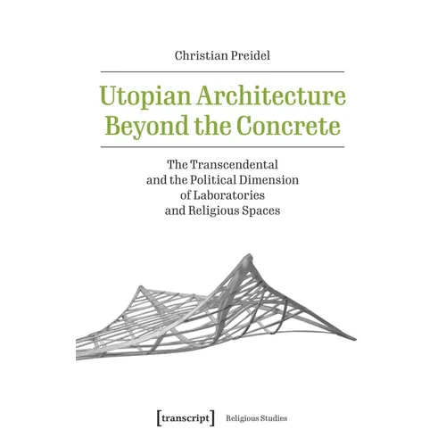 Utopian Architecture Beyond the Concrete: The Transcendental and the Political Dimension of Laboratories and Religious Spaces - Paperback
