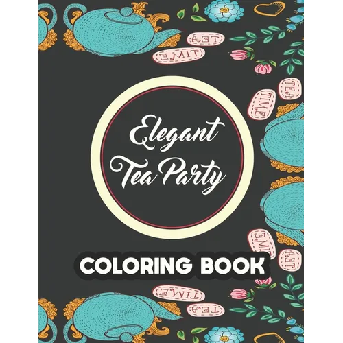 Elegant Tea Party Coloring Book: Calming Coloring Pages With Tea Inspired Designs, Relaxing Illustrations To Color For Tea Lovers - Paperback
