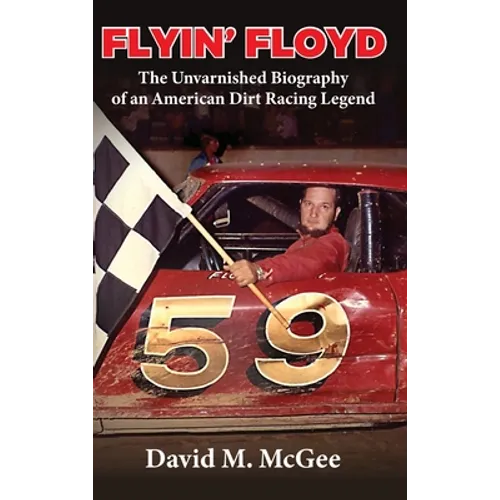 Flyin' Floyd - The Unvarnished Biography of an American Dirt Racing Legend - Hardcover