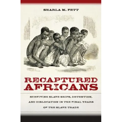 Recaptured Africans: Surviving Slave Ships, Detention, and Dislocation in the Final Years of the Slave Trade - Paperback