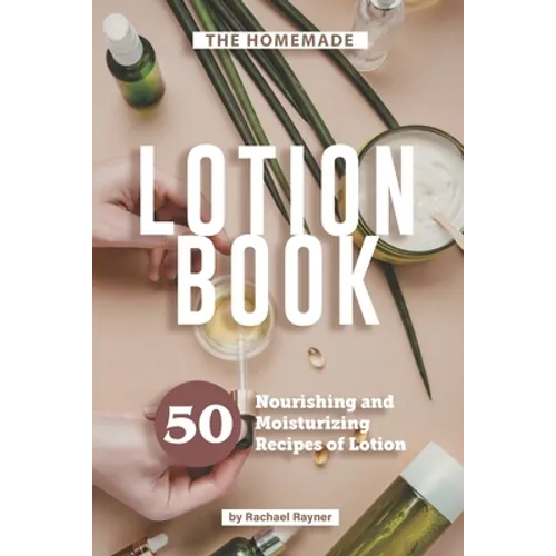The Homemade Lotion Book: 50 Nourishing and Moisturizing Recipes of Lotion - Paperback