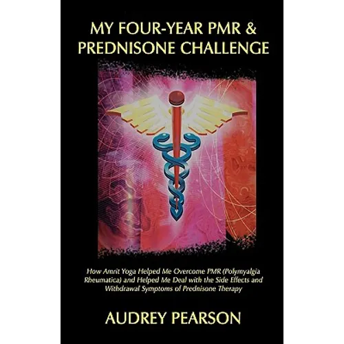 My Four-Year PMR & Prednisone Challenge: How Amrit Yoga Helped Me Overcome PMR (Polymyalgia Rheumatica) and Helped Me Deal with the Side Effects and W - Hardcover