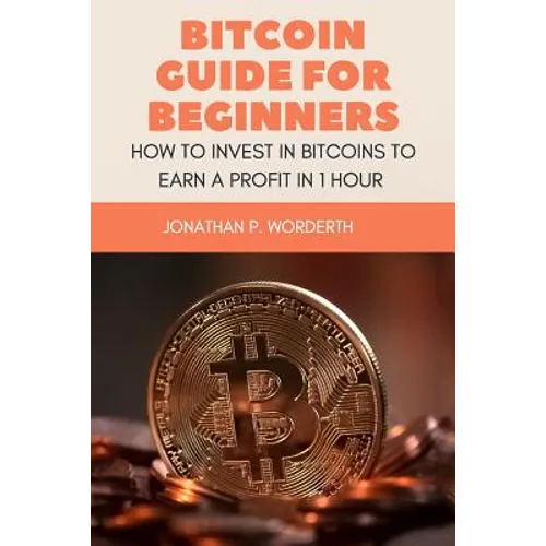 Bitcoin Guide For Beginners: How To Invest In Bitcoins To Earn a Profit In 1 Hour - Paperback