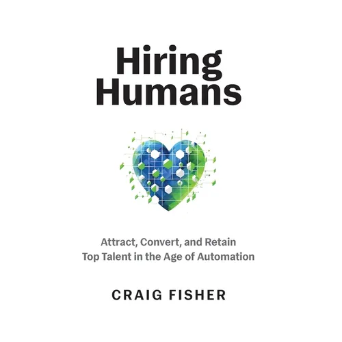 Hiring Humans: Attract, Convert, and Retain Top Talent in the Age of Automation - Hardcover
