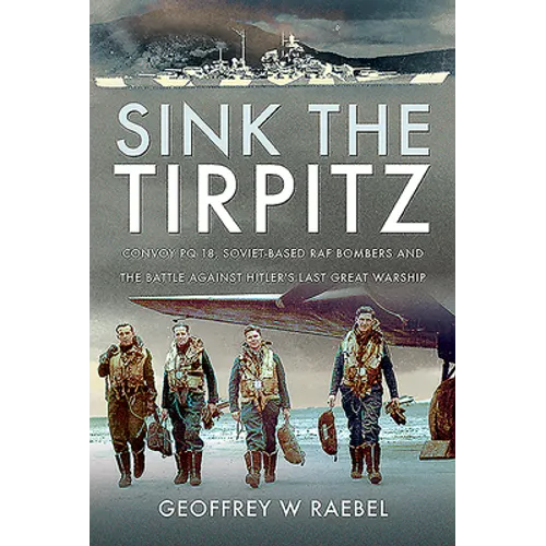 Sink the Tirpitz: Convoy PQ 18, Soviet-Based RAF Bombers and the Battle Against Hitler's Last Great Warship - Hardcover