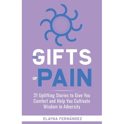 The Gifts of Pain: 31 Uplifting Stories to Give You Comfort and Help You Cultivate Wisdom in Adversity - Paperback