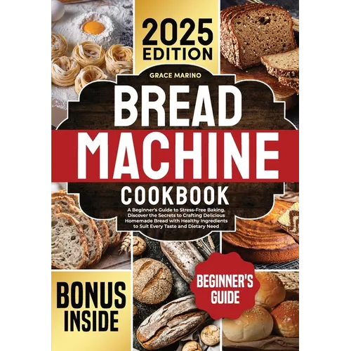 Bread Machine Cookbook: A Beginner's Guide to Stress-Free Baking. Discover the Secrets to Crafting Delicious Homemade Bread with Healthy Ingredients t - Paperback