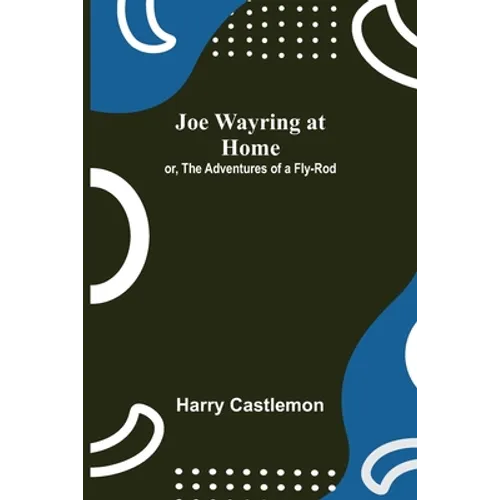 Joe Wayring at Home; or, The Adventures of a Fly-Rod - Paperback