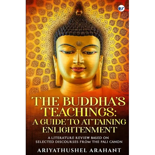 The Buddha's Teachings: A Guide to Attaining Enlightenment: A Literature Review Based on Selected Discourses from the Sutta Pitaka of the Pali - Paperback