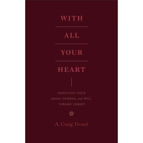 With All Your Heart: Orienting Your Mind, Desires, and Will Toward Christ - Paperback