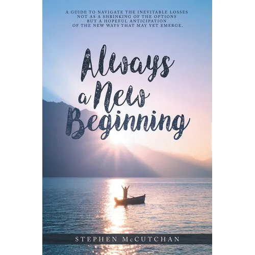 Always a New Beginning: a guide to navigate the inevitable losses not as a shrinking of the options but a hopeful anticipation of the new ways - Paperback