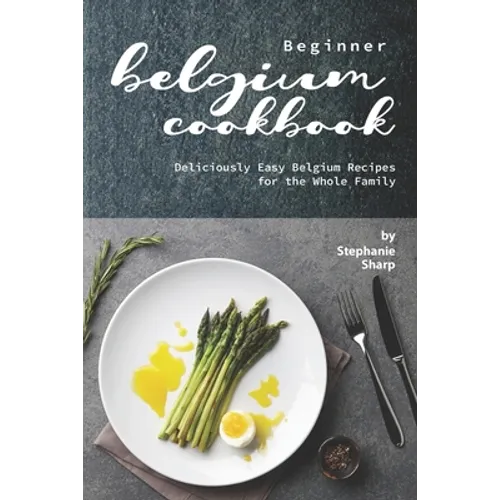 Beginner Belgium Cookbook: Deliciously Easy Belgium Recipes for the Whole Family - Paperback