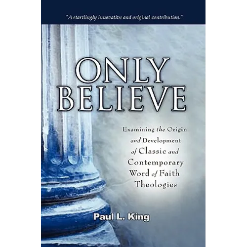 Only Believe: Examining the Origin and Development of Classic and Contemporary "word of Faith" Theologies - Hardcover