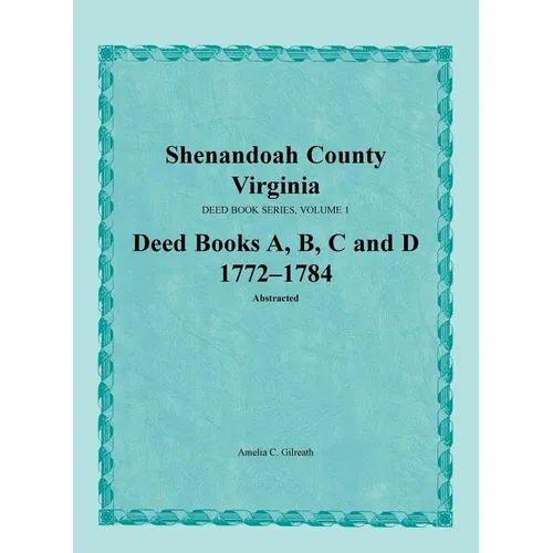 Shenandoah County, Virginia, Deed Book Series, Volume 1, Deed Books A, B, C, D 1772-1784 - Paperback