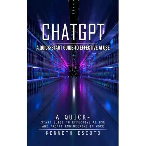 Chatgpt: A Quick-start Guide to Effective Ai Use (Complete Guide to Chatgpt From Beginners to Experts) - Paperback
