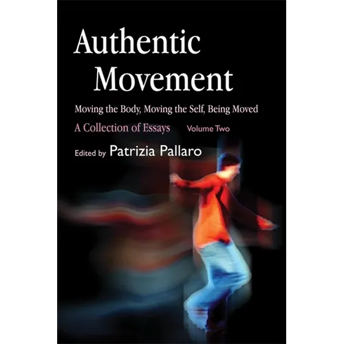 Authentic Movement: Moving the Body, Moving the Self, Being Moved: A Collection of Essays - Volume Two - Paperback