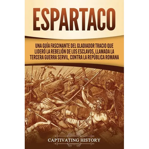 Espartaco: Una guía fascinante del gladiador tracio que lideró la rebelión de los esclavos, llamada la tercera guerra servil, contra la República roma - Paperback