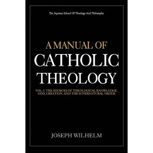 A Manual Of Catholic Theology: The Sources of Theological Knowledge, God, And The Supernatural Order - Paperback