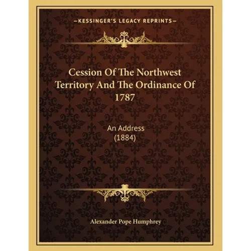 Cession Of The Northwest Territory And The Ordinance Of 1787: An Address (1884) - Paperback