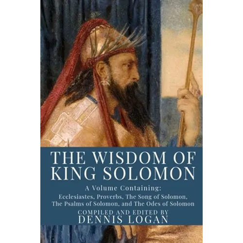 The Wisdom of King Solomon: A Volume Containing: Proverbs Ecclesiastes The Wisdom of Solomon The Song of Solomon The Psalms of Solomon, and The Od - Paperback